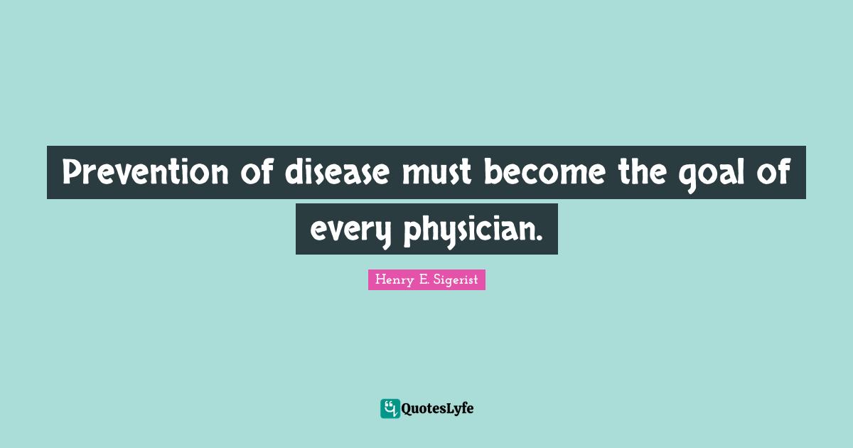 Prevention of disease must become the goal of every physician.