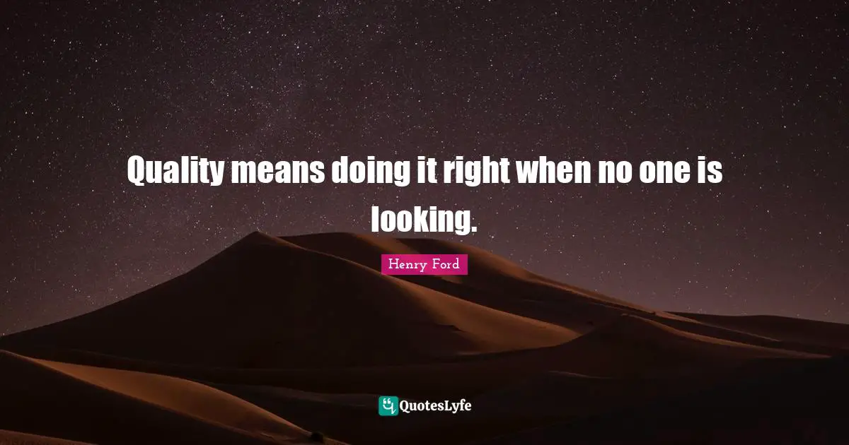 Business Quotes: "Quality means doing it right when no one is looking."