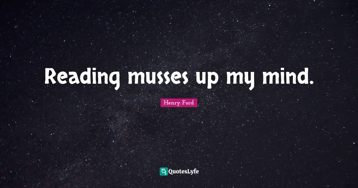 Reading musses up my mind.