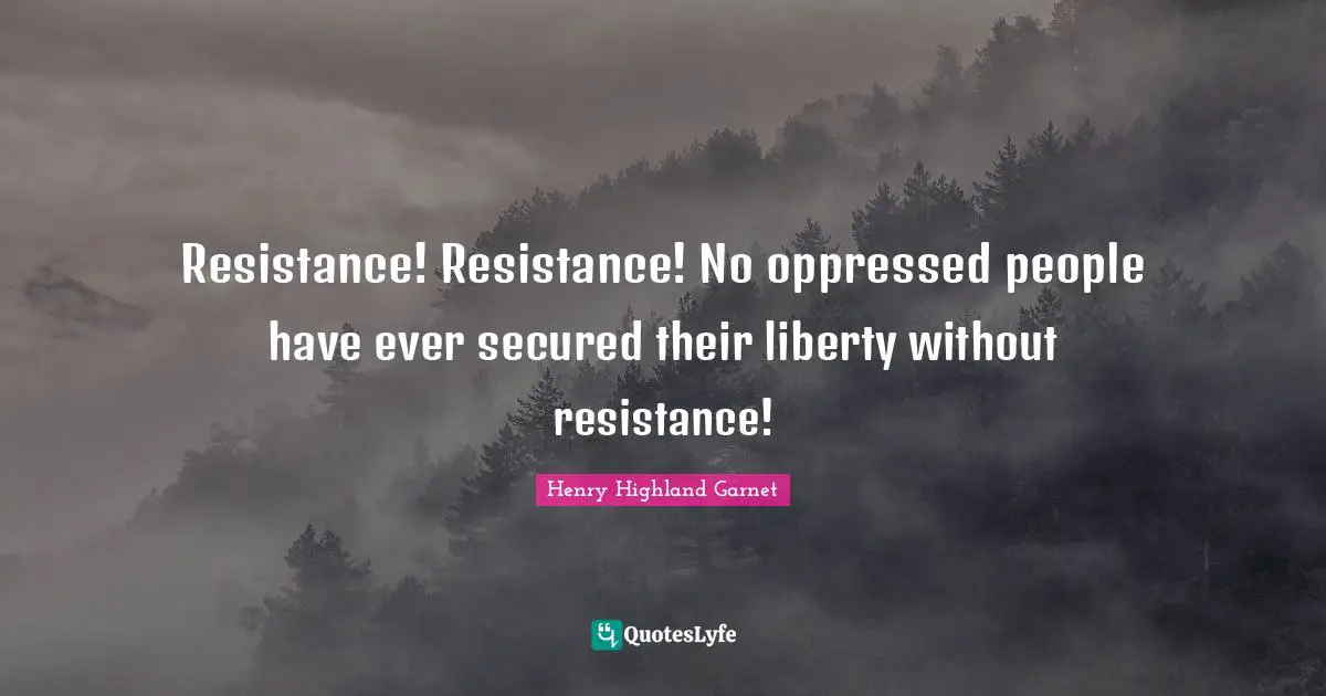 Resistance Quotes: "Resistance! Resistance! No oppressed people have ever secured their liberty without resistance!"