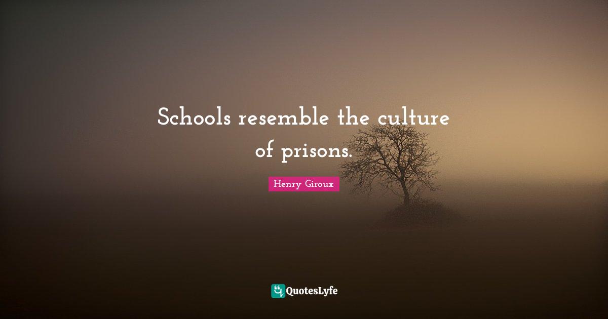 Schools resemble the culture of prisons.