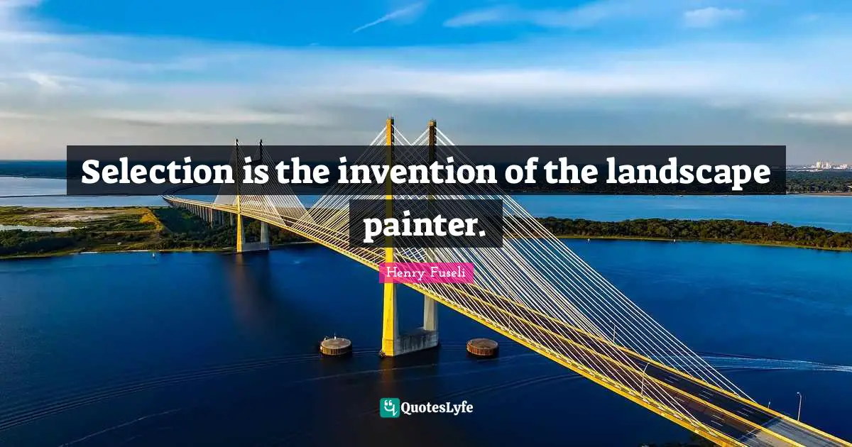 Selection is the invention of the landscape painter.