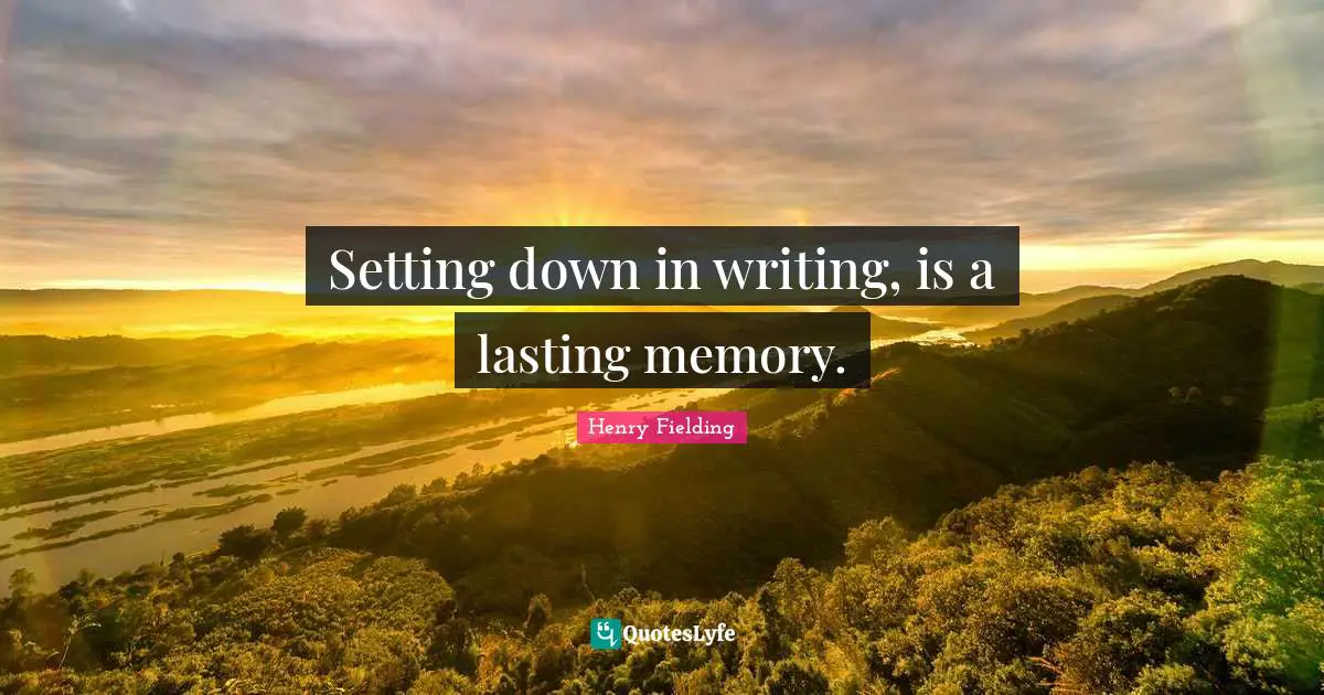 Setting down in writing, is a lasting memory.