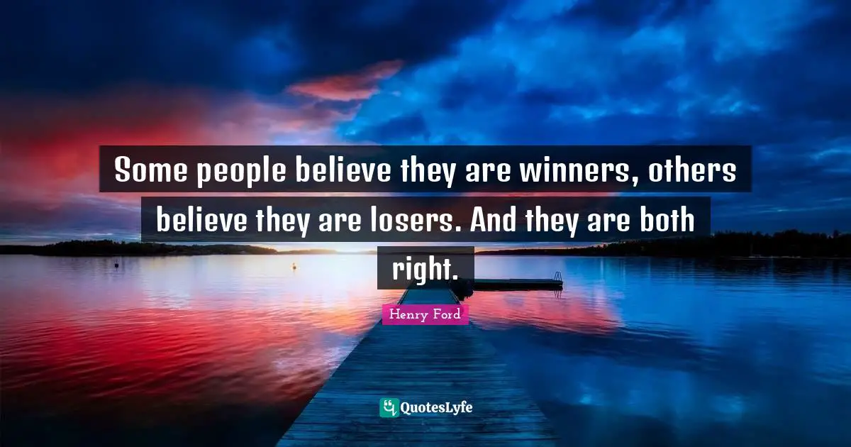 Some people believe they are winners, others believe they are losers. And they are both right.