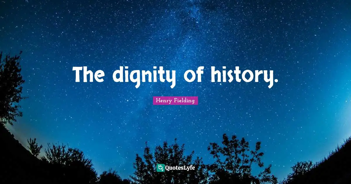 The dignity of history.