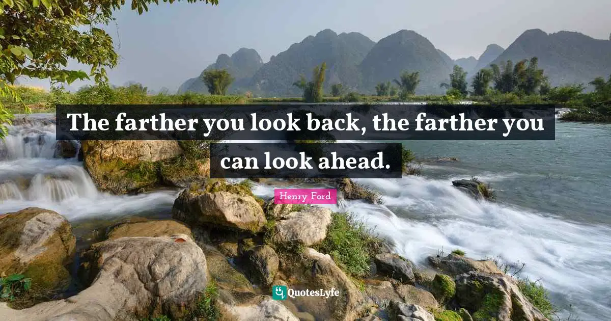The farther you look back, the farther you can look ahead.