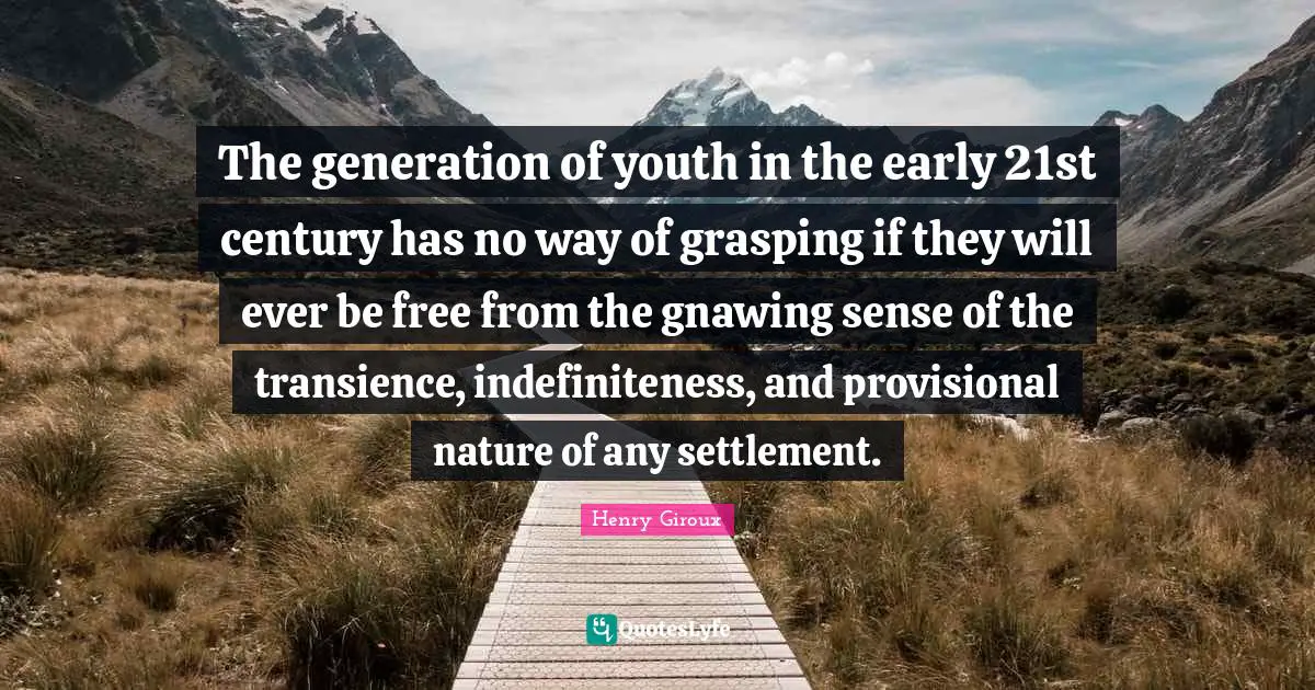 Transience Quotes: "The generation of youth in the early 21st century has no way of grasping if they will ever be free from the gnawing sense of the transience, indefiniteness, and provisional nature of any settlement."