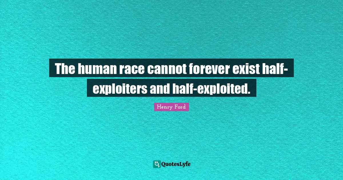 The human race cannot forever exist half-exploiters and half-exploited.