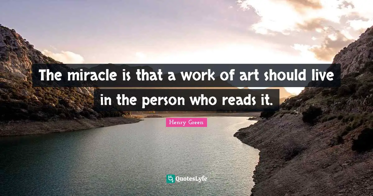 The miracle is that a work of art should live in the person who reads it.