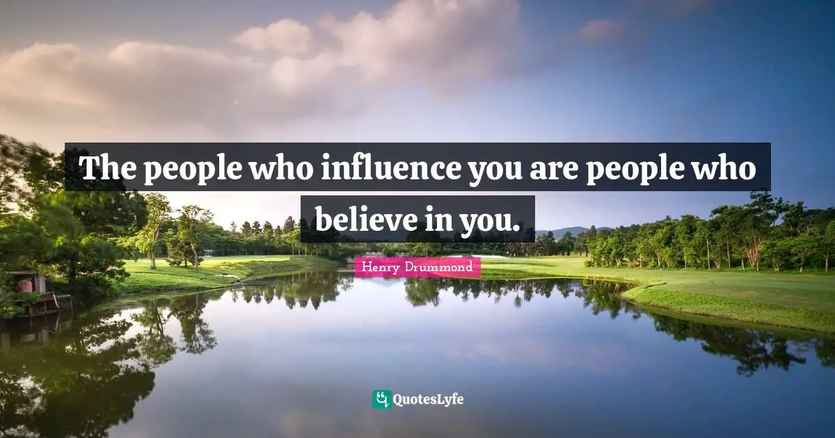 Believe In You Quotes: "The people who influence you are people who believe in you."