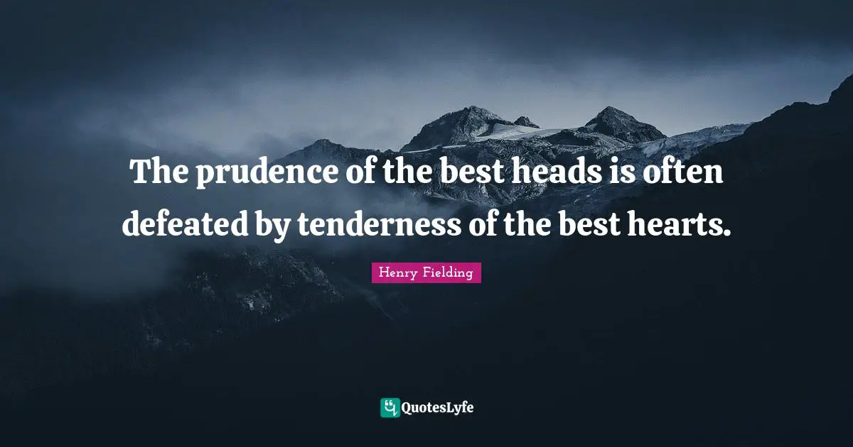 The prudence of the best heads is often defeated by tenderness of the best hearts.
