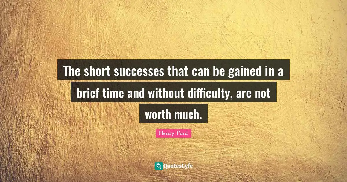 The short successes that can be gained in a brief time and without difficulty, are not worth much.