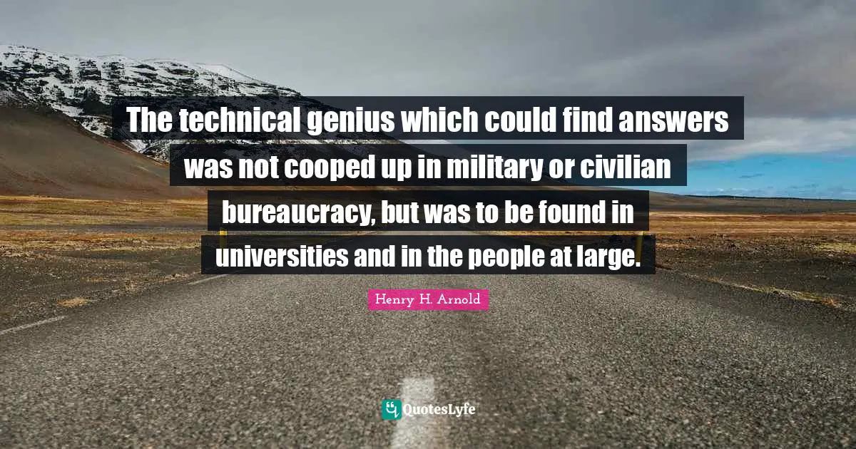 Bureaucracy Quotes: "The technical genius which could find answers was not cooped up in military or civilian bureaucracy, but was to be found in universities and in the people at large."
