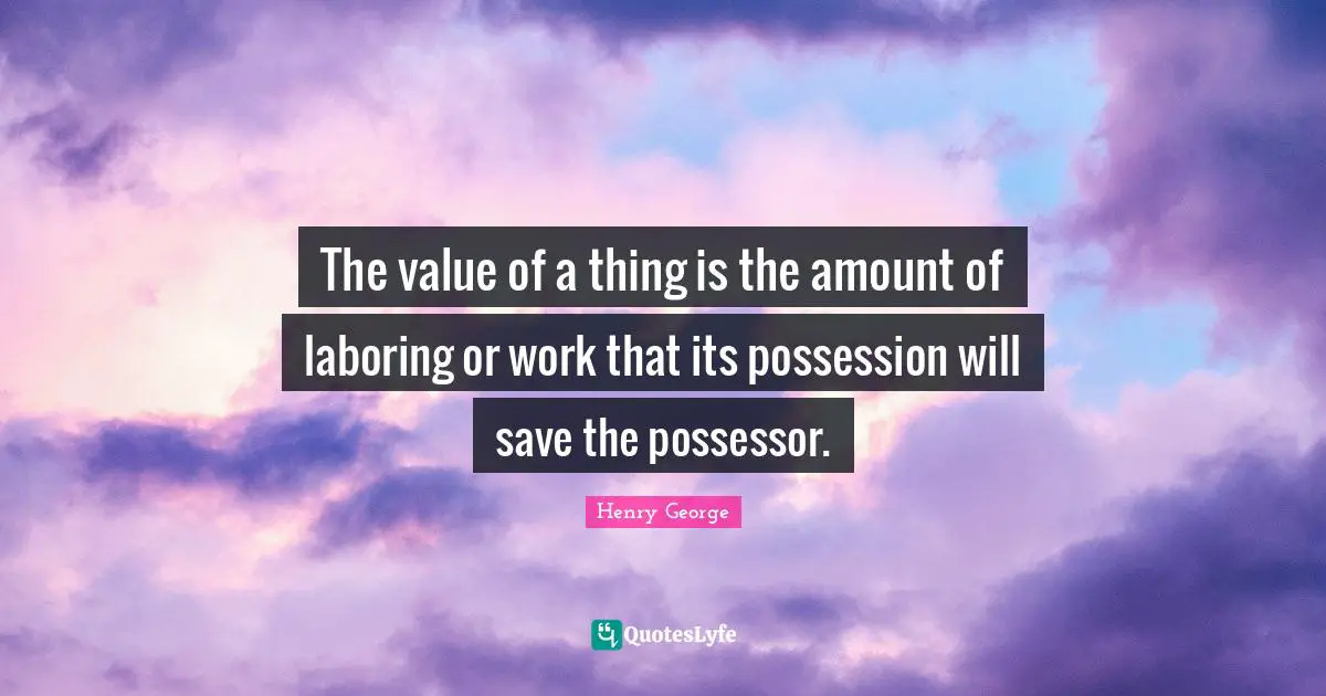 The value of a thing is the amount of laboring or work that its possession will save the possessor.