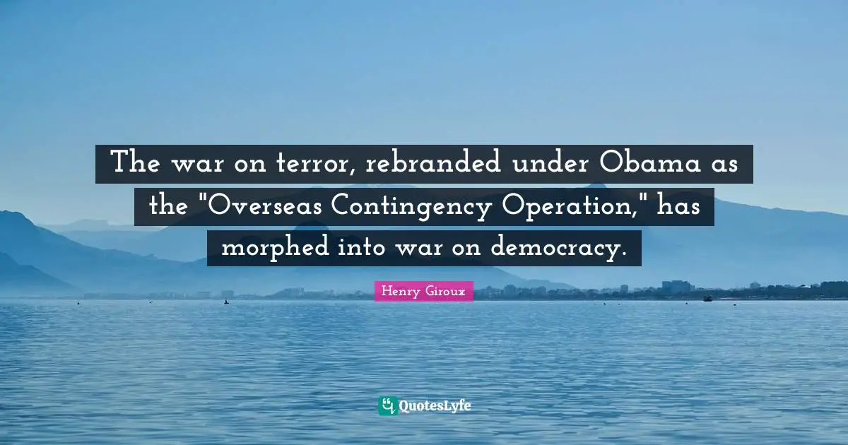 The war on terror, rebranded under Obama as the "Overseas Contingency Operation," has morphed into war on democracy.