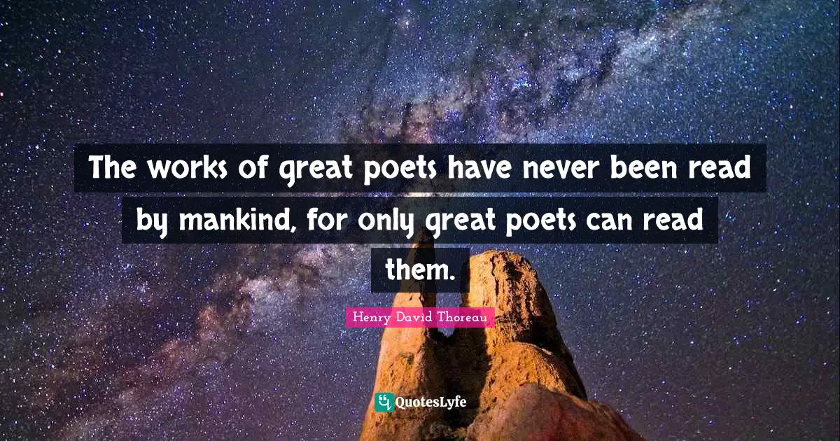 The works of great poets have never been read by mankind, for only great poets can read them.