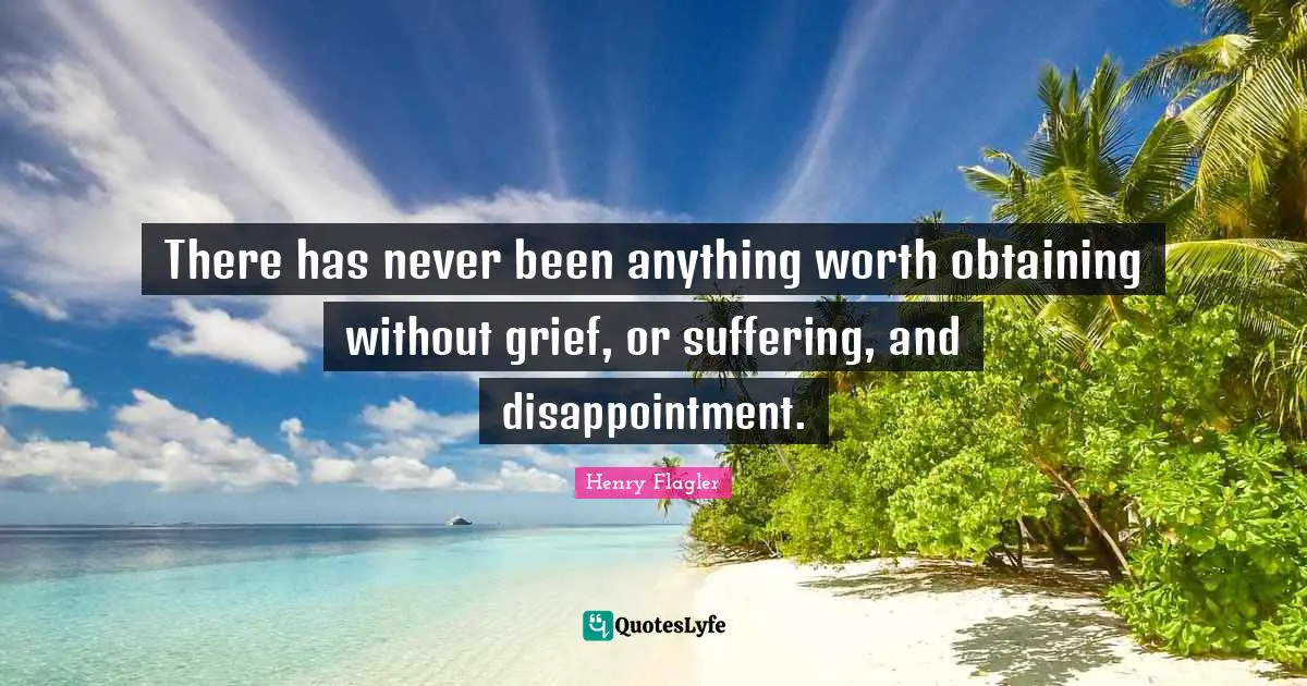 Obtaining Quotes: "There has never been anything worth obtaining without grief, or suffering, and disappointment."