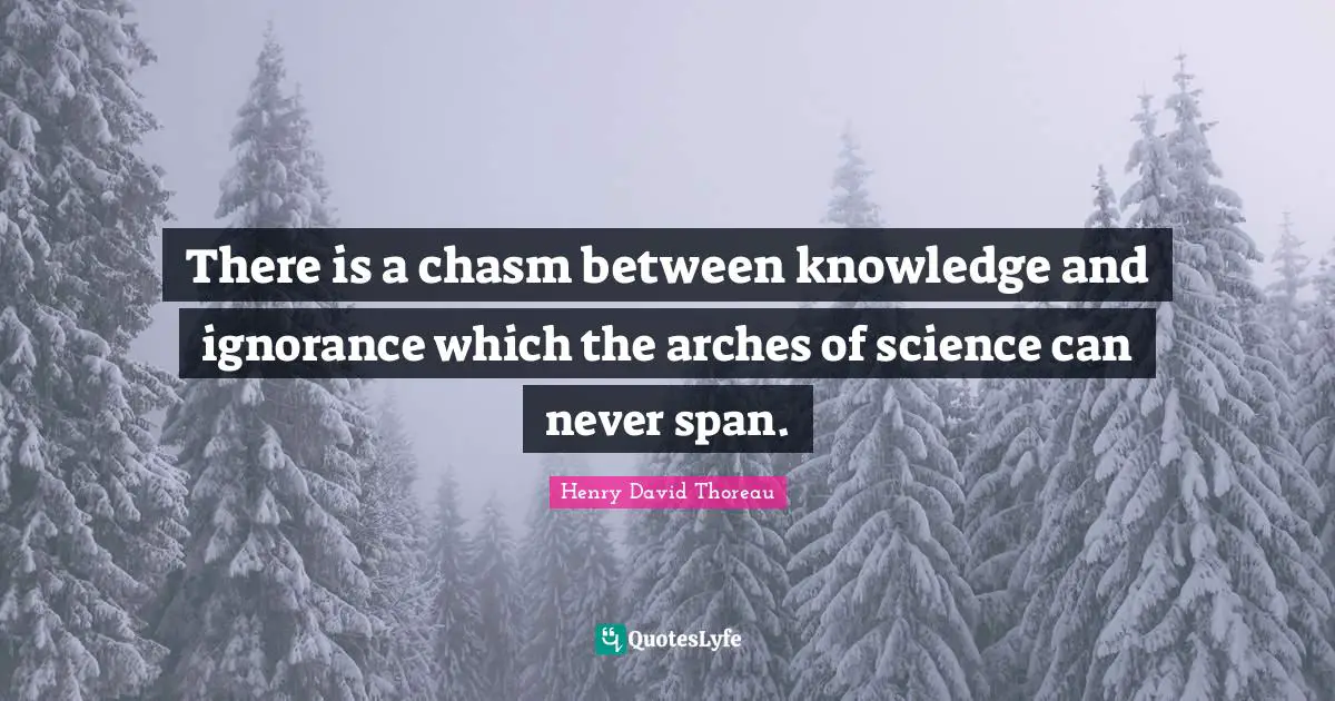 Arches Quotes: "There is a chasm between knowledge and ignorance which the arches of science can never span."