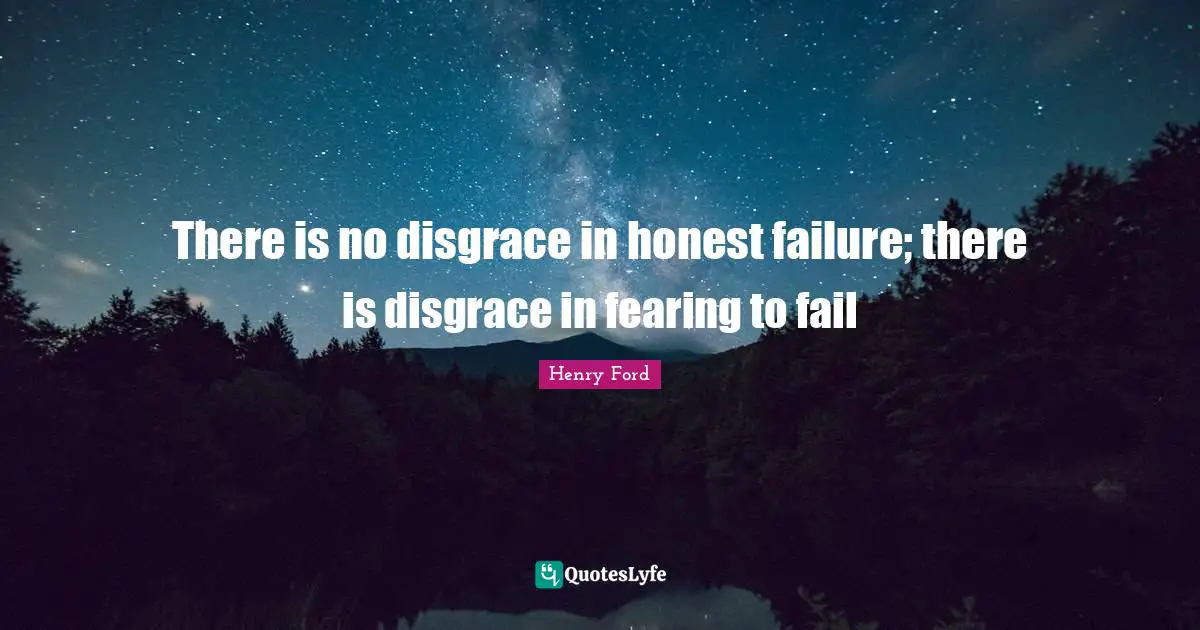 There is no disgrace in honest failure; there is disgrace in fearing to fail