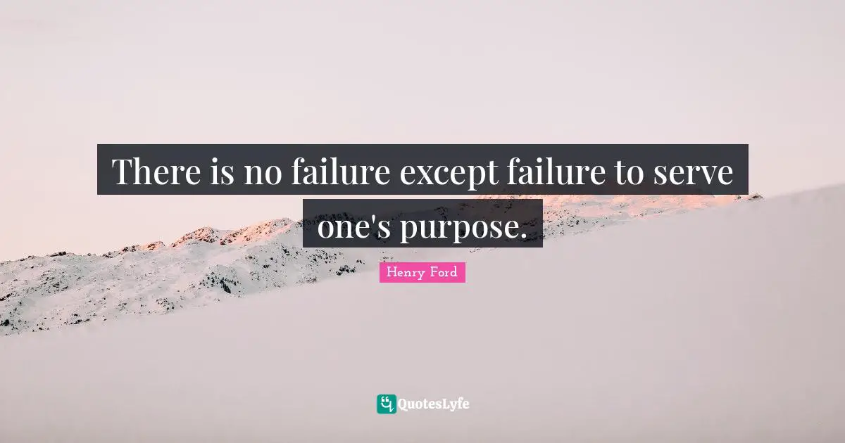 There is no failure except failure to serve one's purpose.