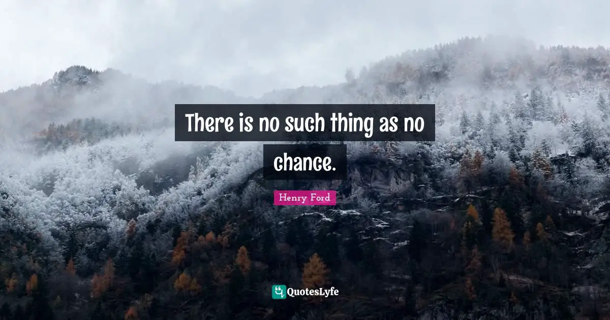There is no such thing as no chance.