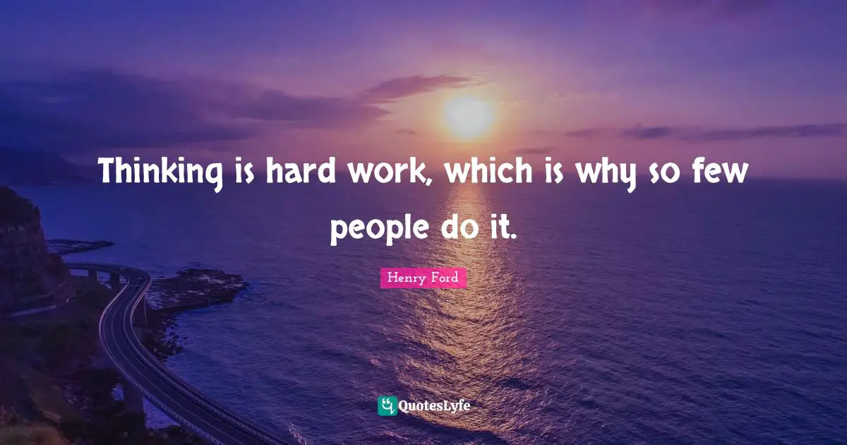 Henry Ford Quotes: "Thinking is hard work, which is why so few people do it."