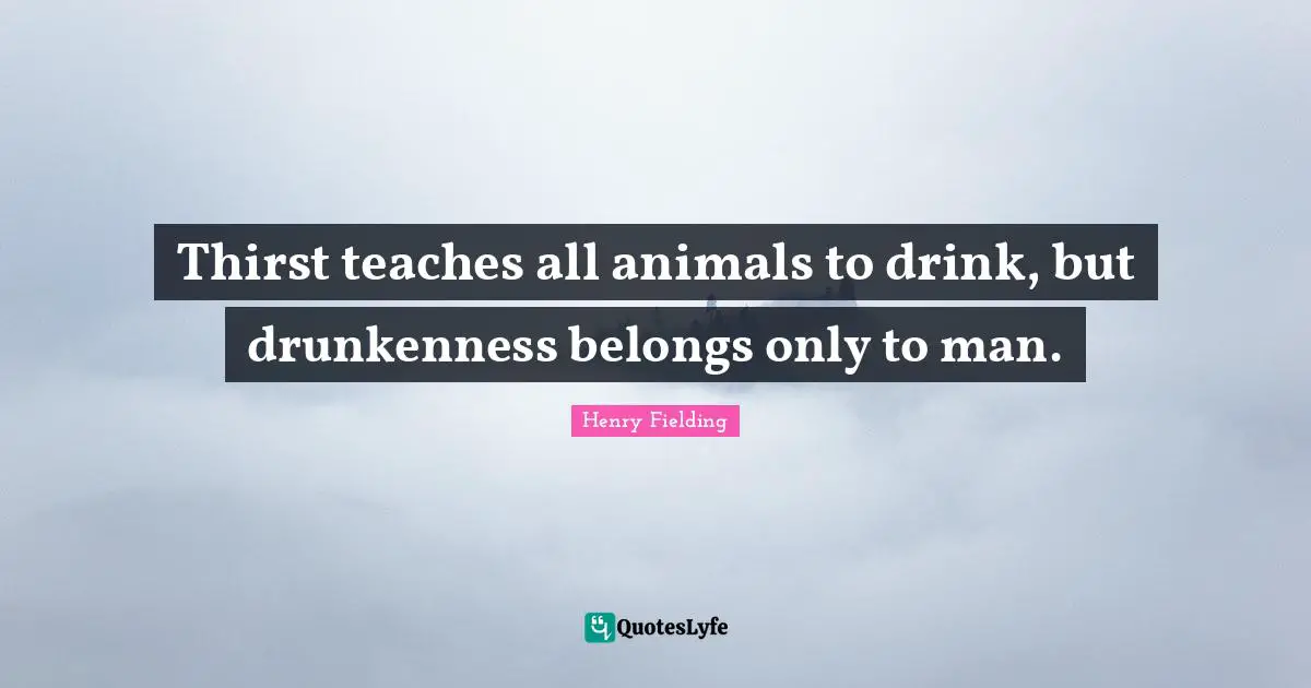 Thirst teaches all animals to drink, but drunkenness belongs only to man.