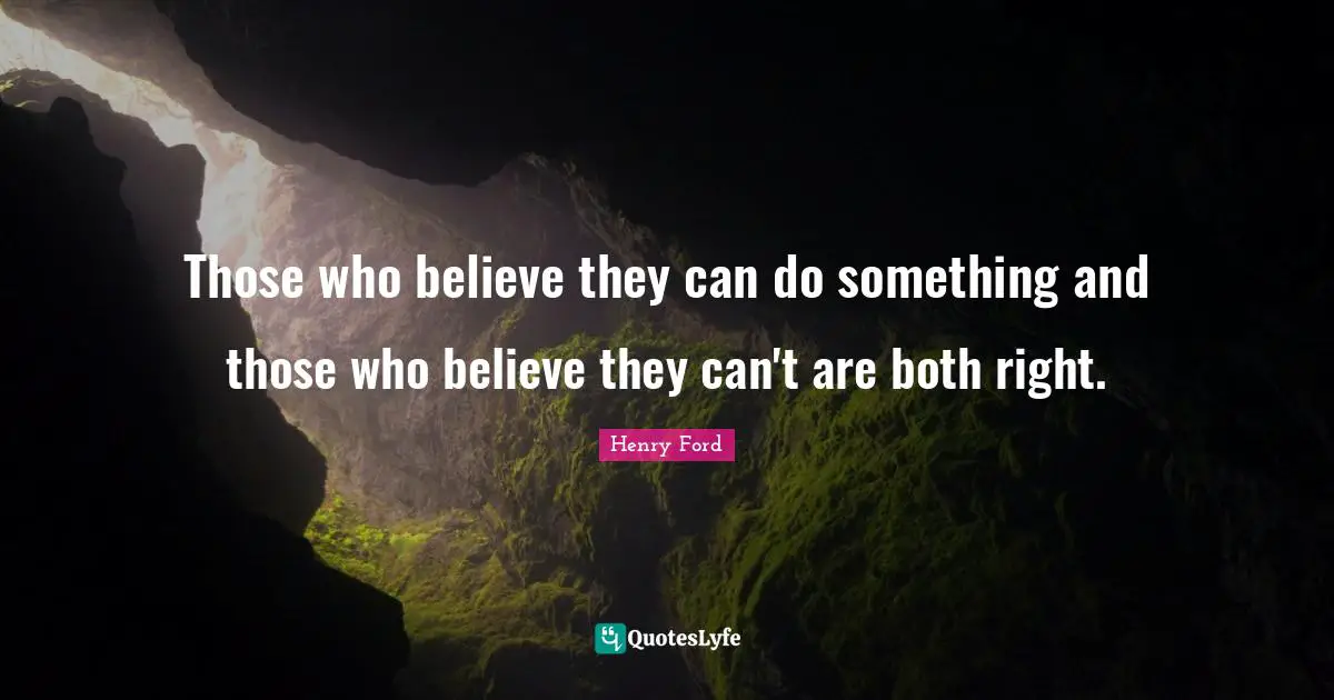 Those who believe they can do something and those who believe they can't are both right.