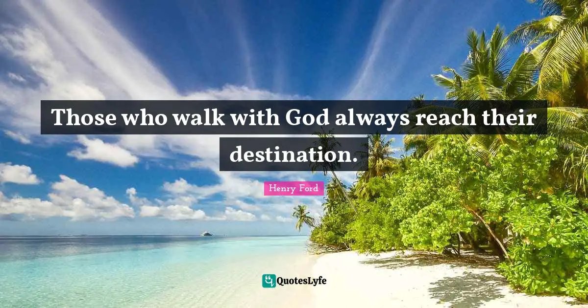 Henry Ford Quotes: "Those who walk with God always reach their destination."