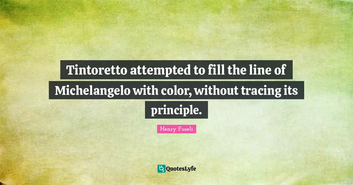 Tintoretto attempted to fill the line of Michelangelo with color, without tracing its principle.