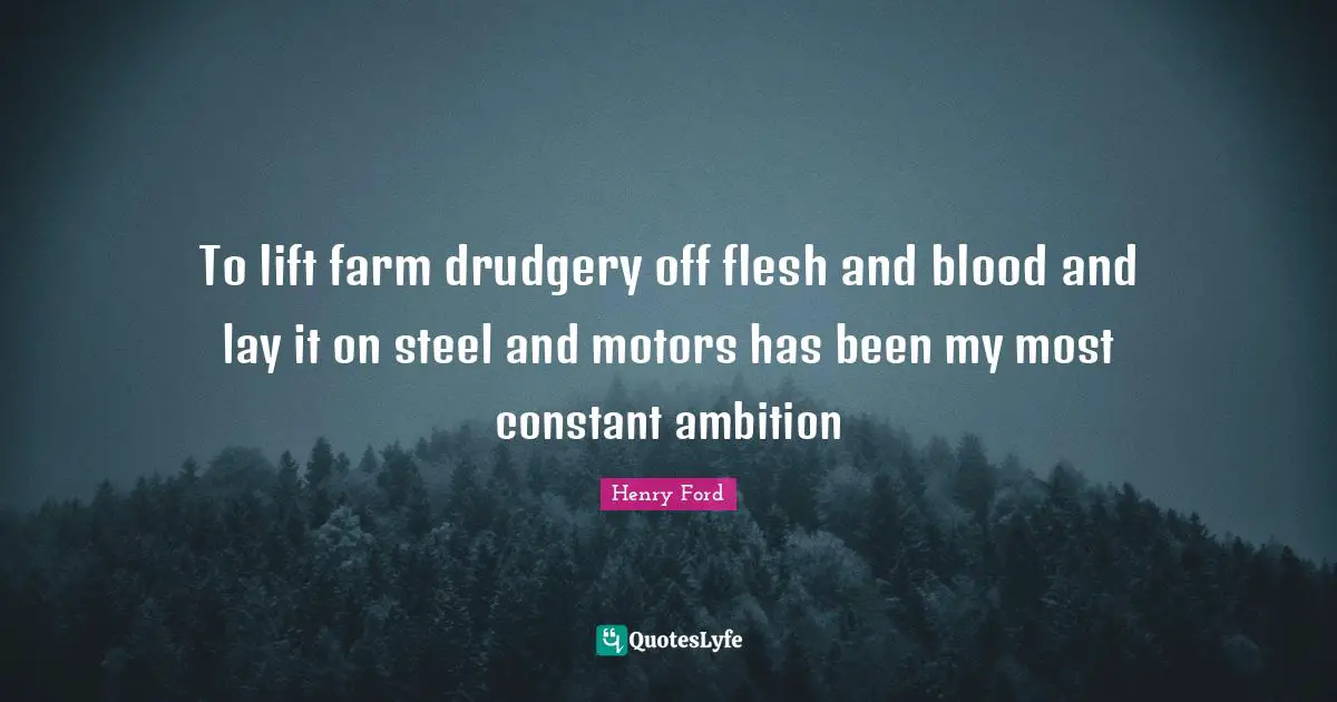 Drudgery Quotes: "To lift farm drudgery off flesh and blood and lay it on steel and motors has been my most constant ambition"
