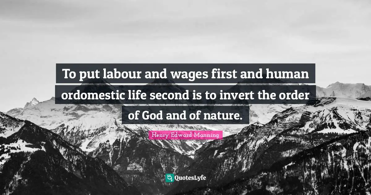 Invert Quotes: "To put labour and wages first and human ordomestic life second is to invert the order of God and of nature."
