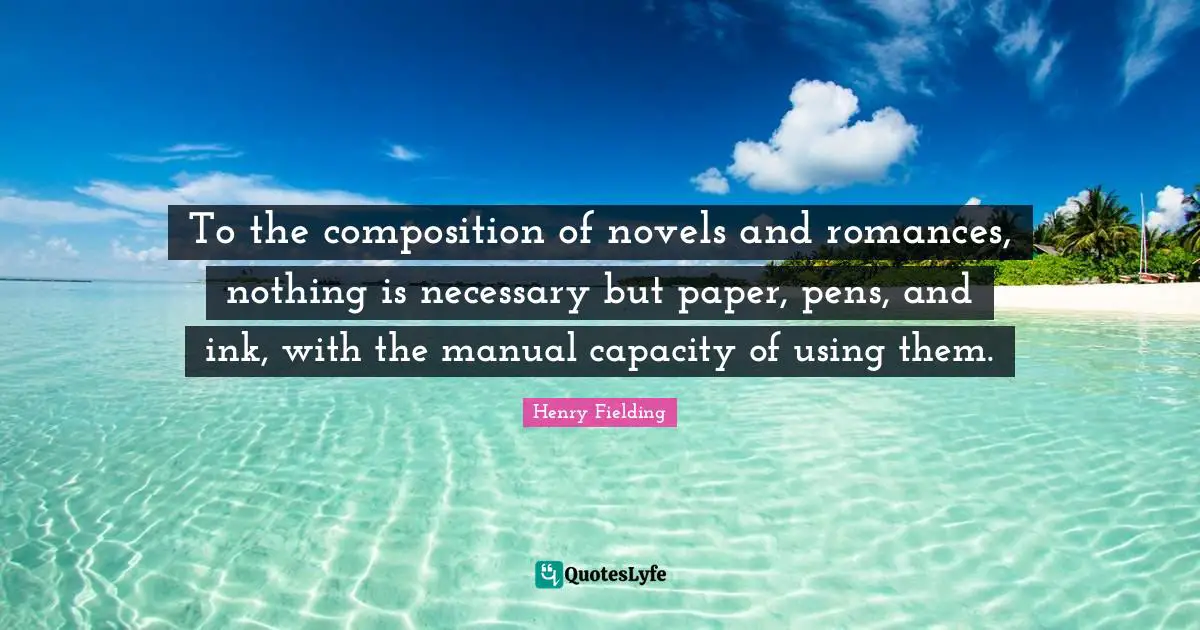 To the composition of novels and romances, nothing is necessary but paper, pens, and ink, with the manual capacity of using them.