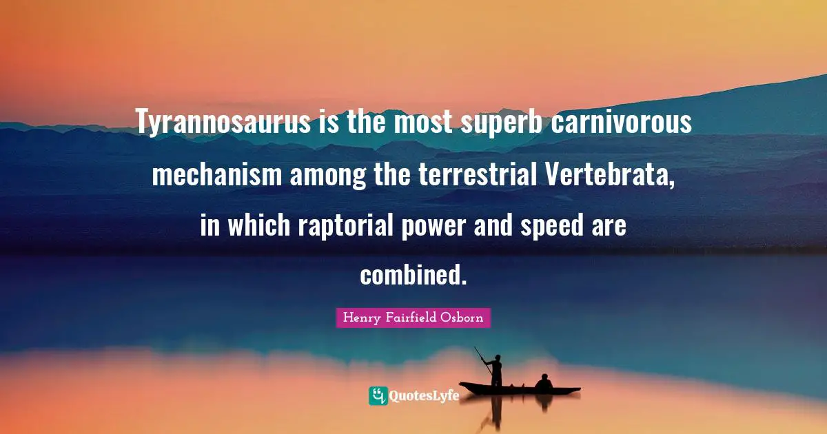 Superb Quotes: "Tyrannosaurus is the most superb carnivorous mechanism among the terrestrial Vertebrata, in which raptorial power and speed are combined."