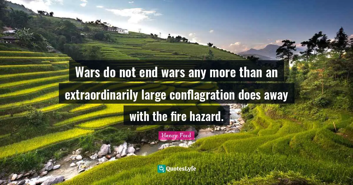 Wars do not end wars any more than an extraordinarily large conflagration does away with the fire hazard.