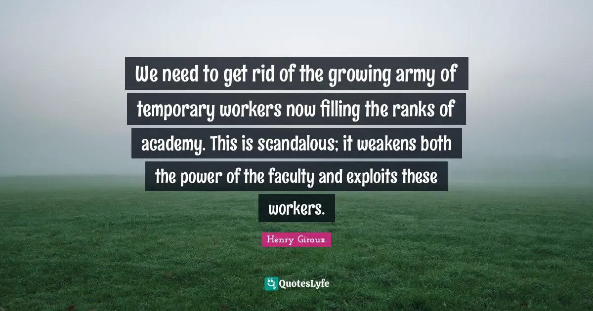We need to get rid of the growing army of temporary workers now filling the ranks of academy. This is scandalous; it weakens both the power of the faculty and exploits these workers.
