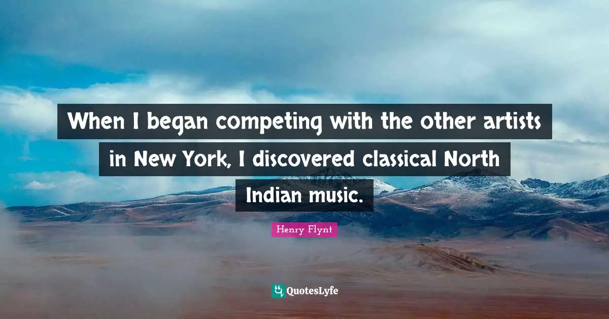 When I began competing with the other artists in New York, I discovered classical North Indian music.