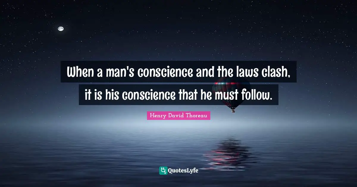 When a man's conscience and the laws clash, it is his conscience that he must follow.