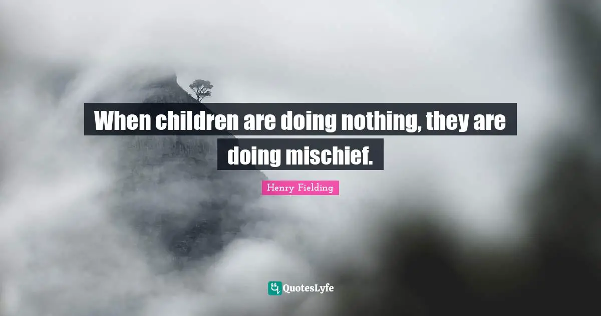 When children are doing nothing, they are doing mischief.