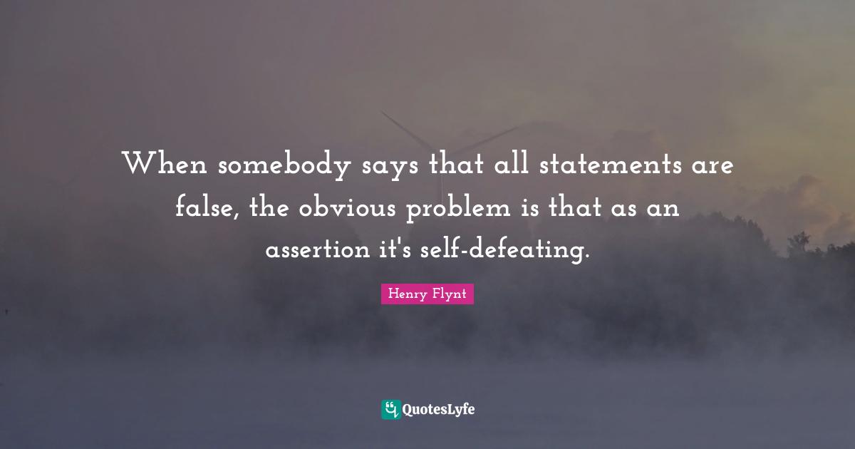 When somebody says that all statements are false, the obvious problem is that as an assertion it's self-defeating.