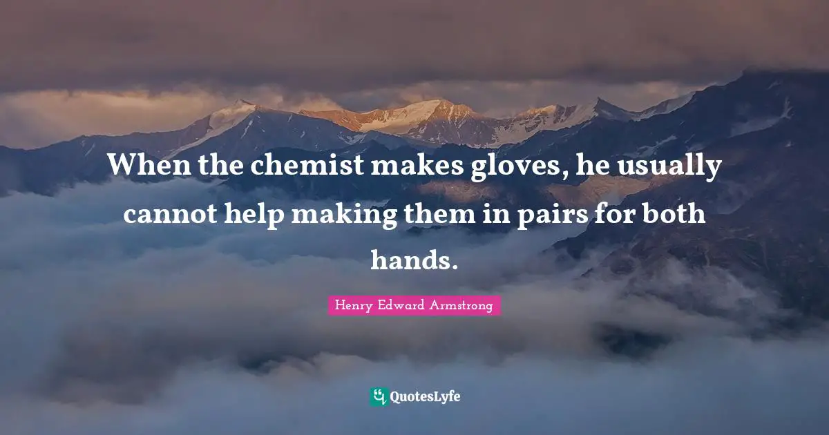 When the chemist makes gloves, he usually cannot help making them in pairs for both hands.