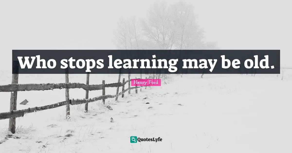 Who stops learning may be old.