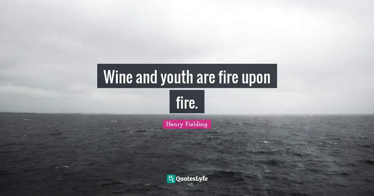 Wine and youth are fire upon fire.