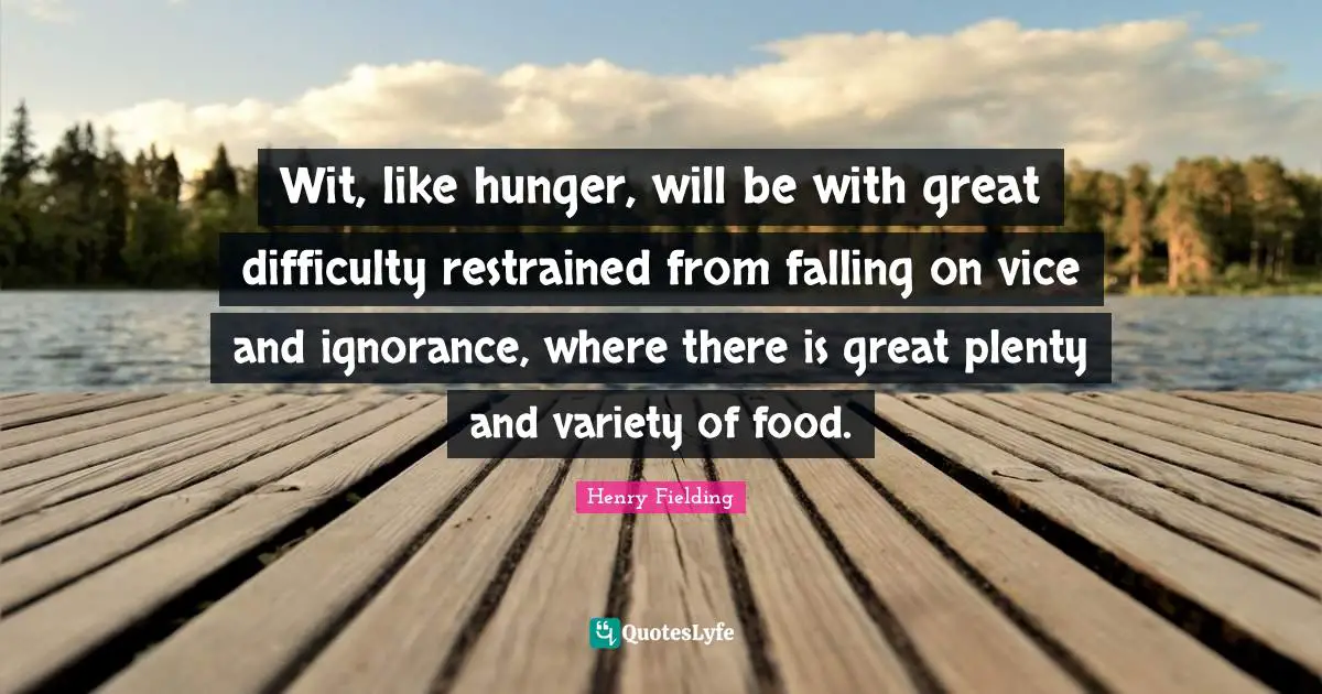 Wit, like hunger, will be with great difficulty restrained from falling on vice and ignorance, where there is great plenty and variety of food.