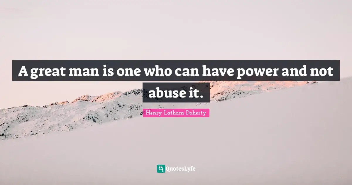 A great man is one who can have power and not abuse it.