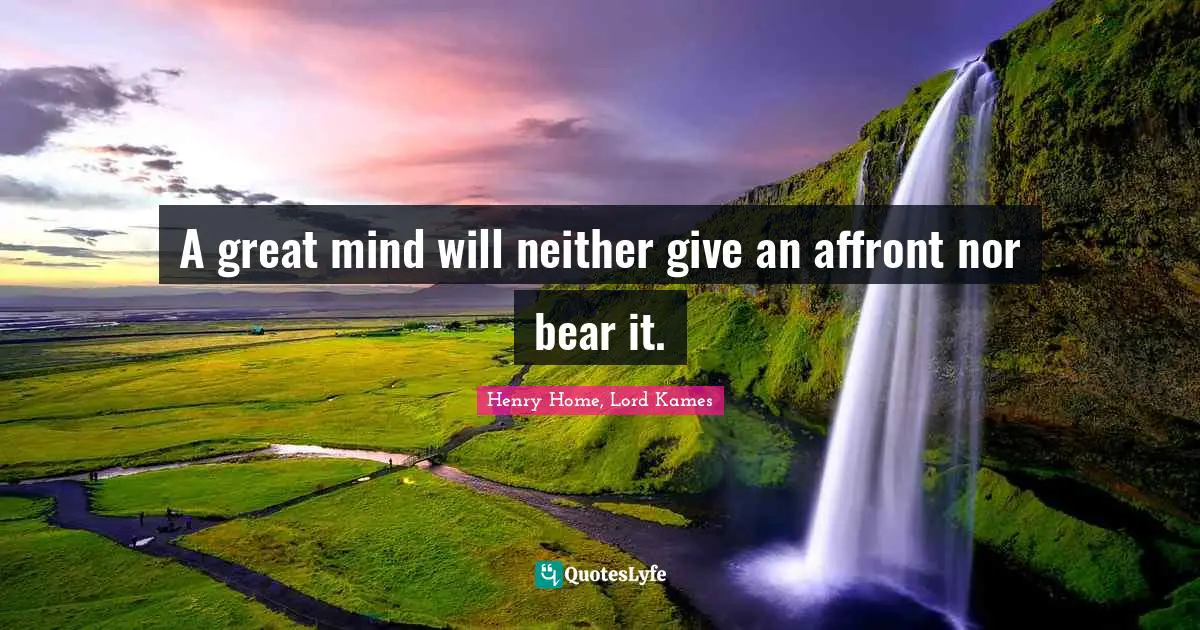 Henry Home, Lord Kames Quotes: "A great mind will neither give an affront nor bear it."