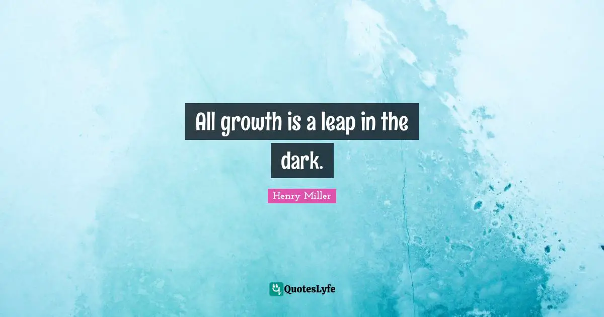 All growth is a leap in the dark.