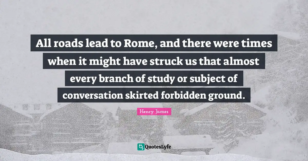 All roads lead to Rome, and there were times when it might have struck us that almost every branch of study or subject of conversation skirted forbidden ground.