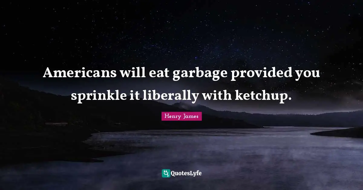Americans will eat garbage provided you sprinkle it liberally with ketchup.