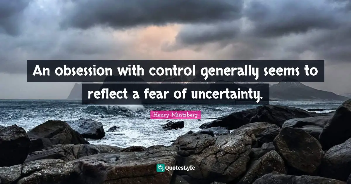An obsession with control generally seems to reflect a fear of uncertainty.